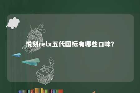 悦刻relx五代国标有哪些口味？ 